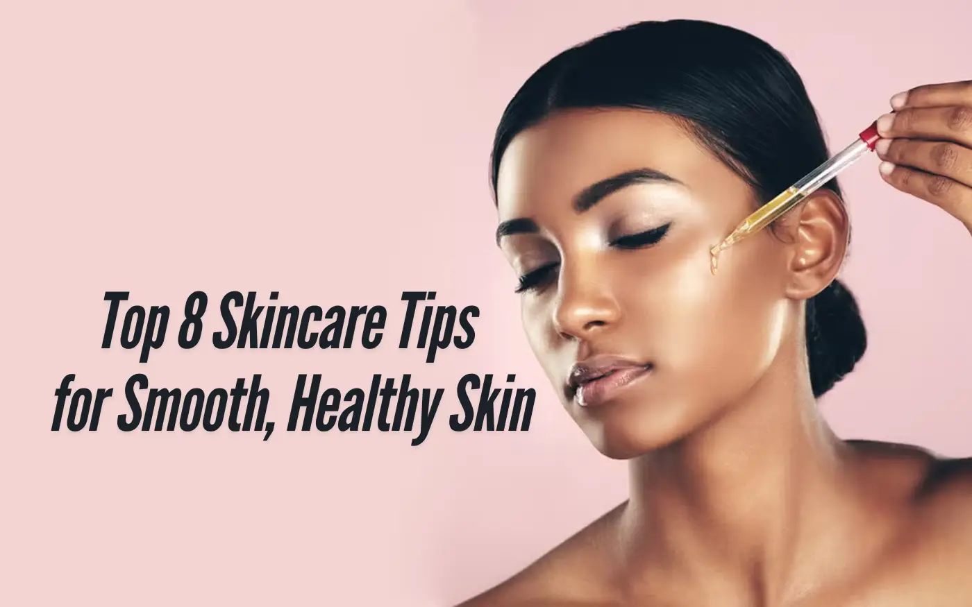 Top 8 Skincare Tips for Smooth, Healthy Skin