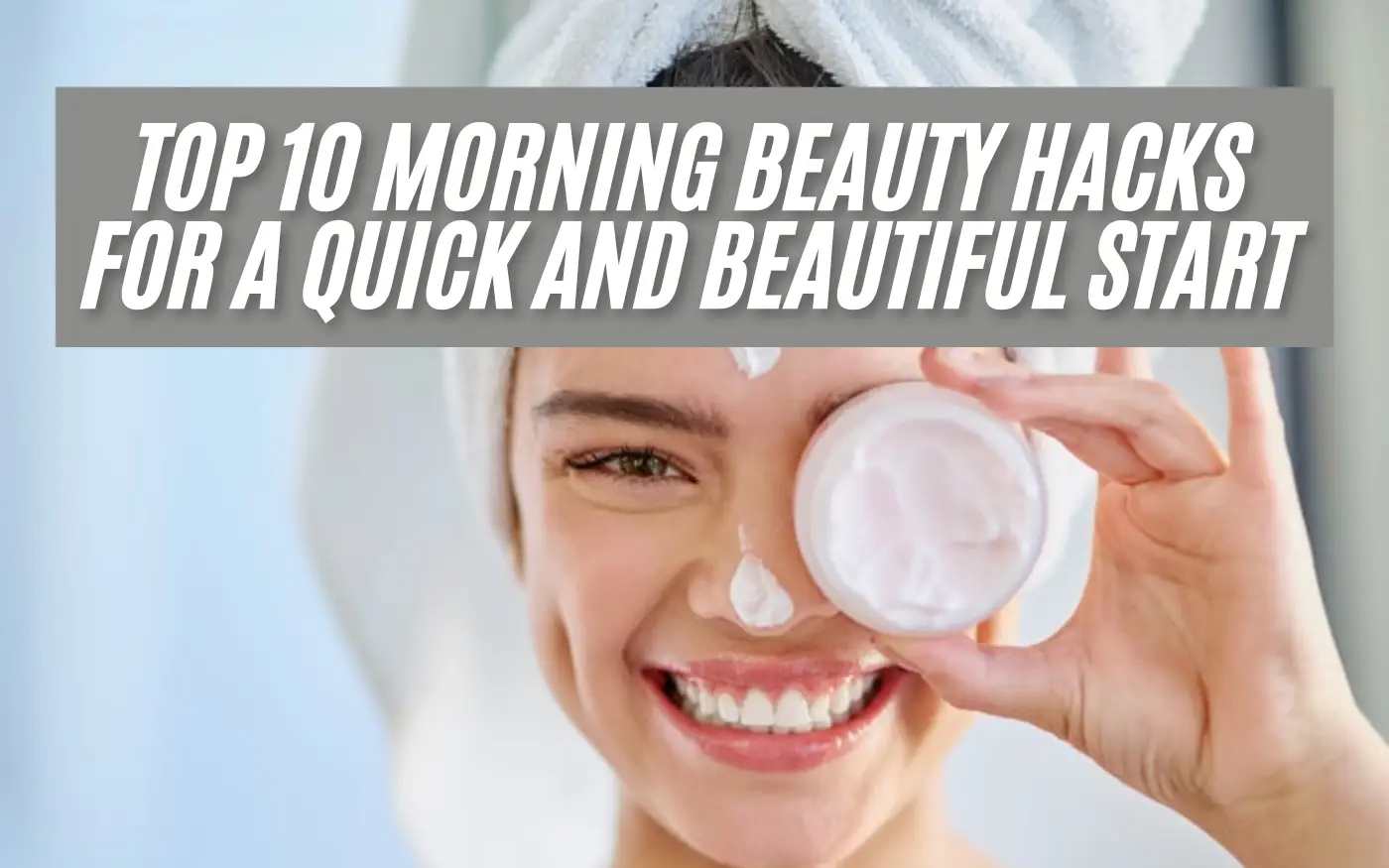 Top 10 Morning Beauty Hacks for a Quick and Beautiful Start